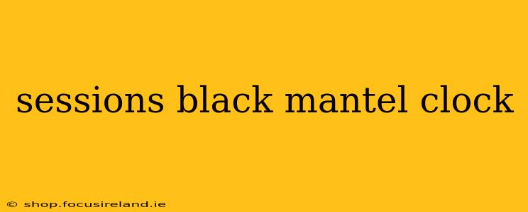 sessions black mantel clock