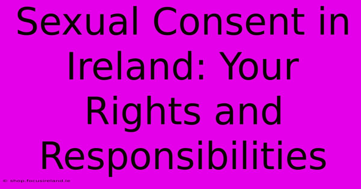 Sexual Consent In Ireland: Your Rights And Responsibilities