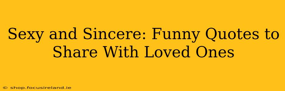 Sexy and Sincere: Funny Quotes to Share With Loved Ones