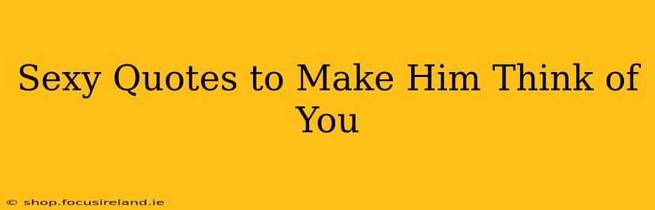 Sexy Quotes to Make Him Think of You