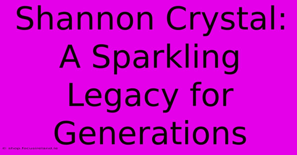 Shannon Crystal: A Sparkling Legacy For Generations