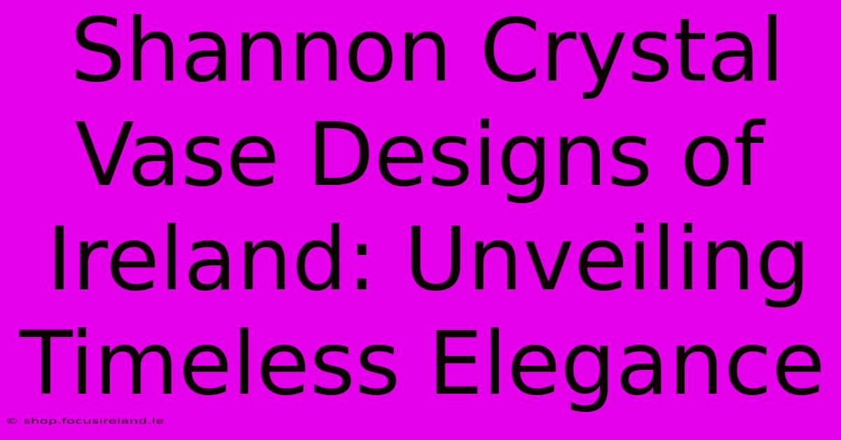 Shannon Crystal Vase Designs Of Ireland: Unveiling Timeless Elegance