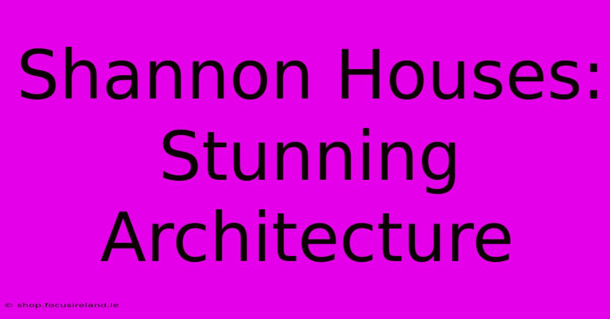 Shannon Houses: Stunning Architecture