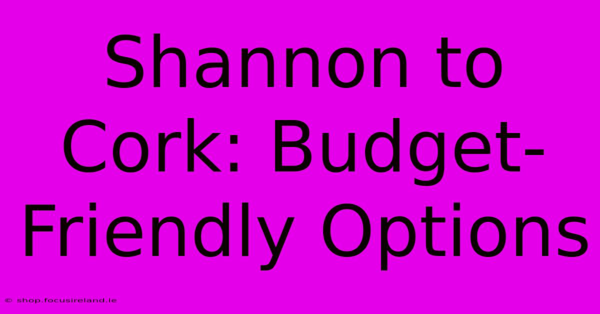 Shannon To Cork: Budget-Friendly Options