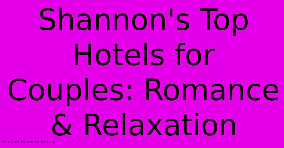 Shannon's Top Hotels For Couples: Romance & Relaxation