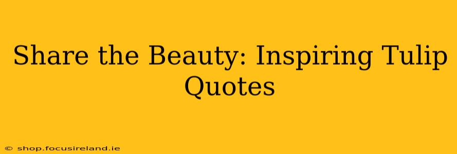 Share the Beauty: Inspiring Tulip Quotes