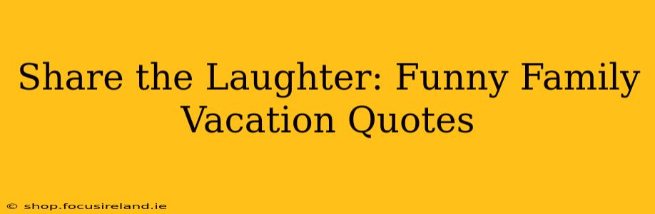 Share the Laughter: Funny Family Vacation Quotes