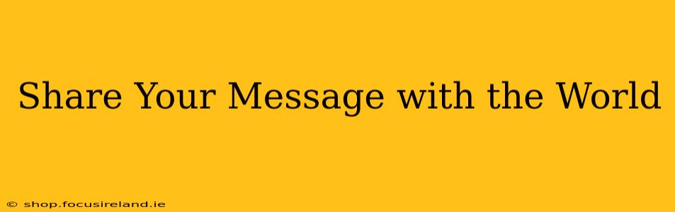 Share Your Message with the World
