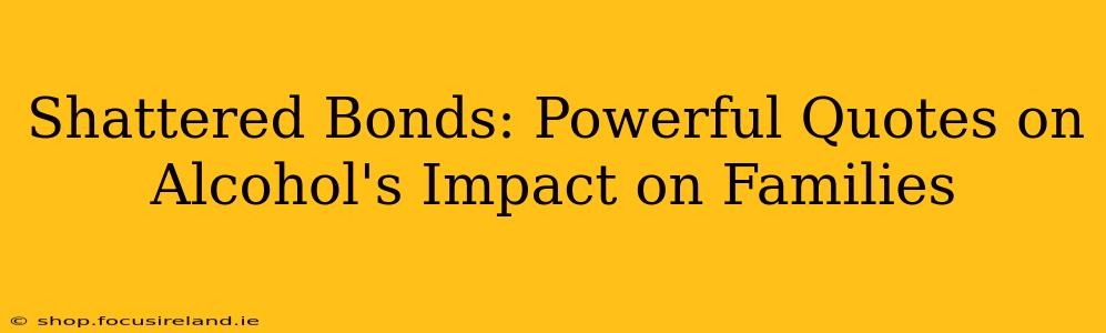 Shattered Bonds: Powerful Quotes on Alcohol's Impact on Families