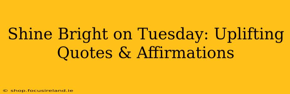 Shine Bright on Tuesday: Uplifting Quotes & Affirmations