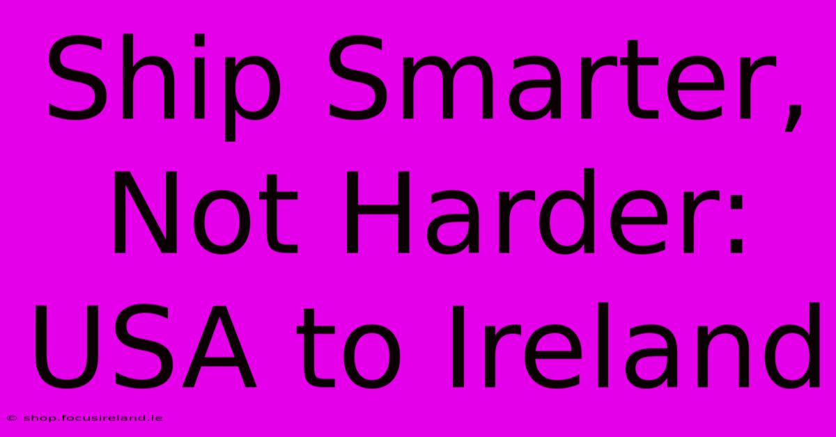 Ship Smarter, Not Harder: USA To Ireland