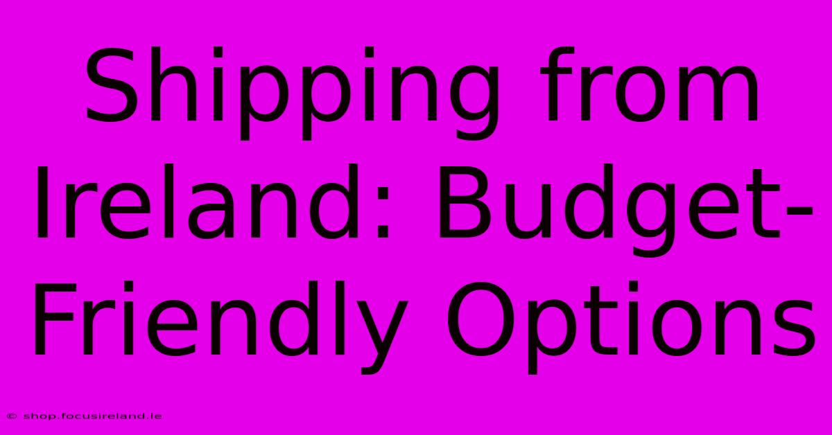 Shipping From Ireland: Budget-Friendly Options