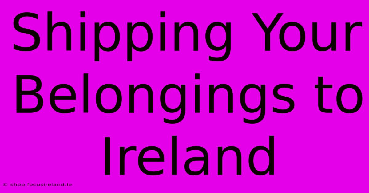 Shipping Your Belongings To Ireland