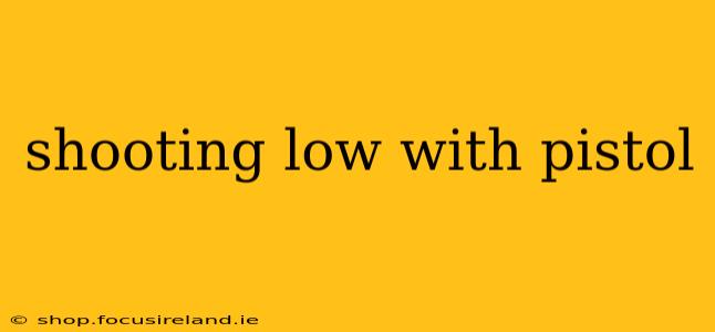 shooting low with pistol