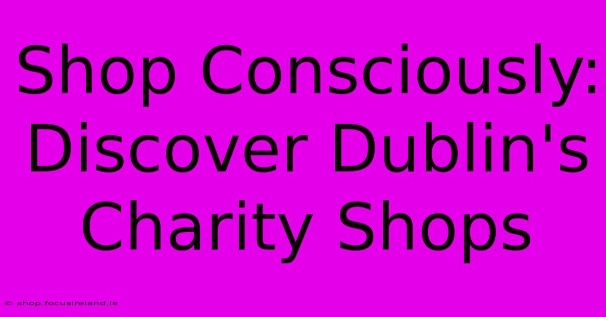 Shop Consciously: Discover Dublin's Charity Shops