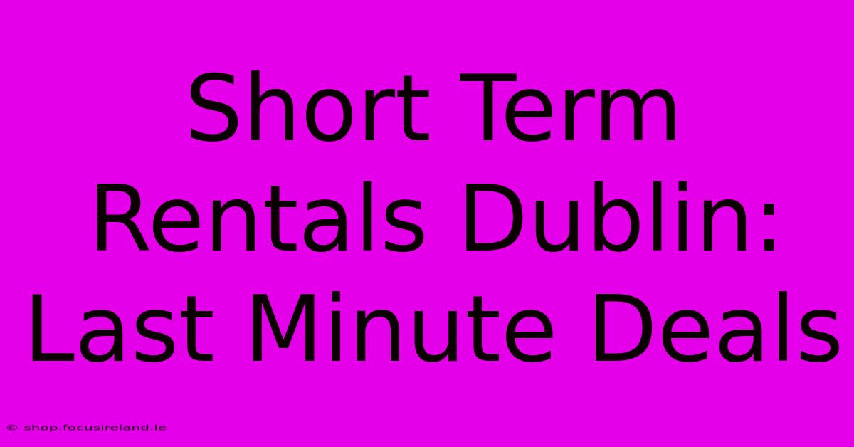 Short Term Rentals Dublin: Last Minute Deals