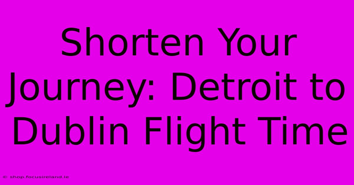 Shorten Your Journey: Detroit To Dublin Flight Time