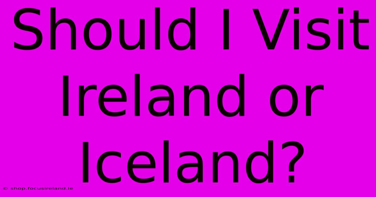 Should I Visit Ireland Or Iceland?