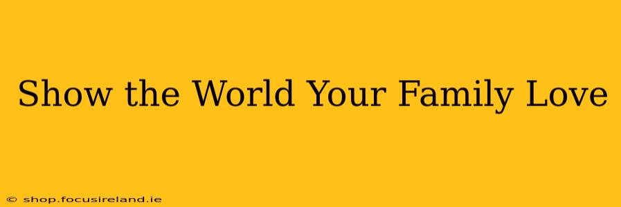 Show the World Your Family Love