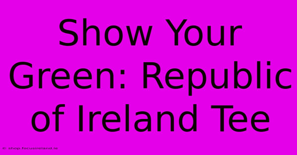 Show Your Green: Republic Of Ireland Tee