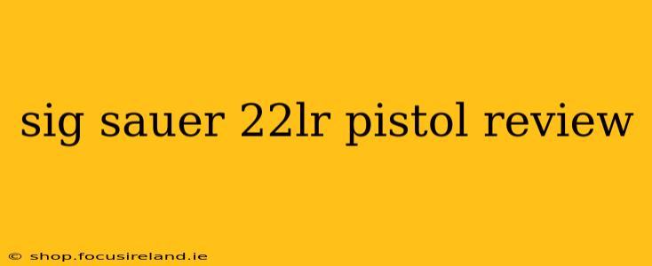 sig sauer 22lr pistol review