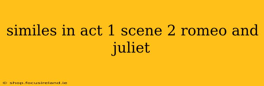 similes in act 1 scene 2 romeo and juliet