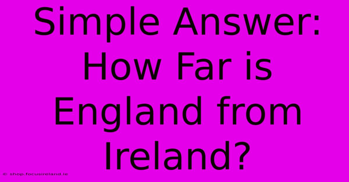 Simple Answer: How Far Is England From Ireland?