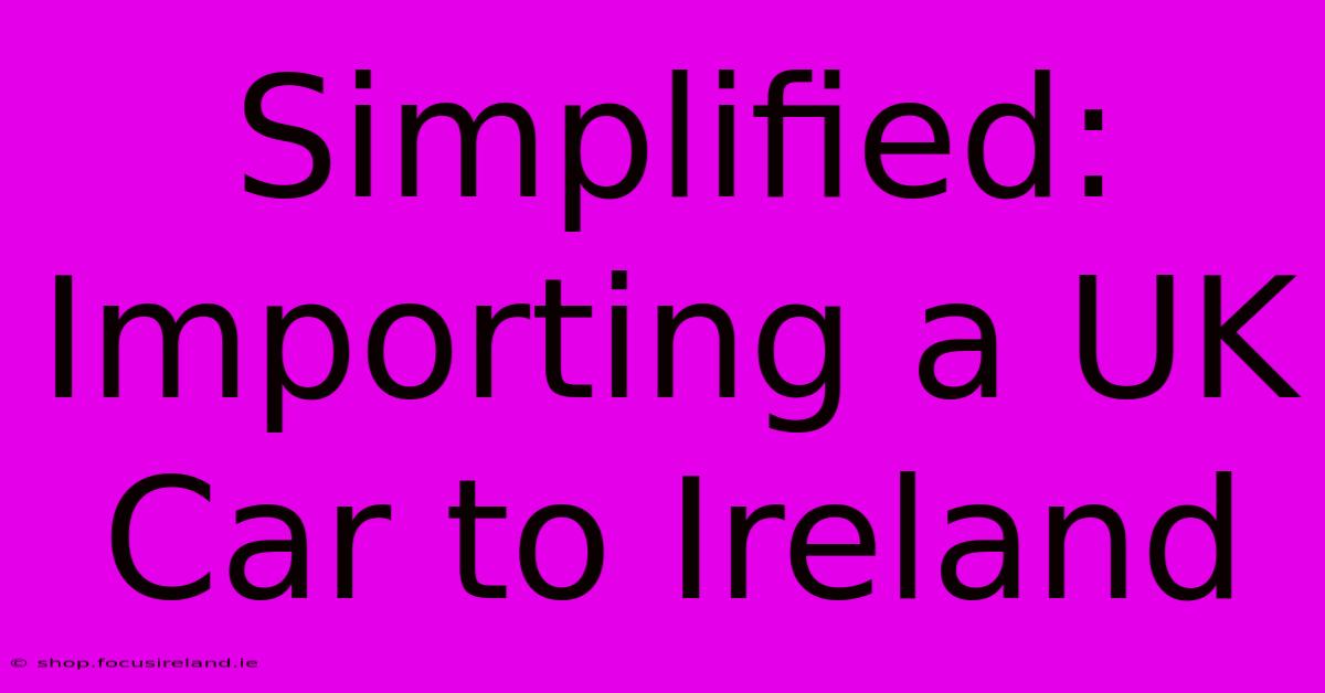 Simplified: Importing A UK Car To Ireland