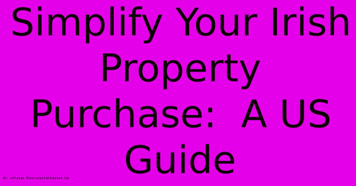 Simplify Your Irish Property Purchase:  A US Guide