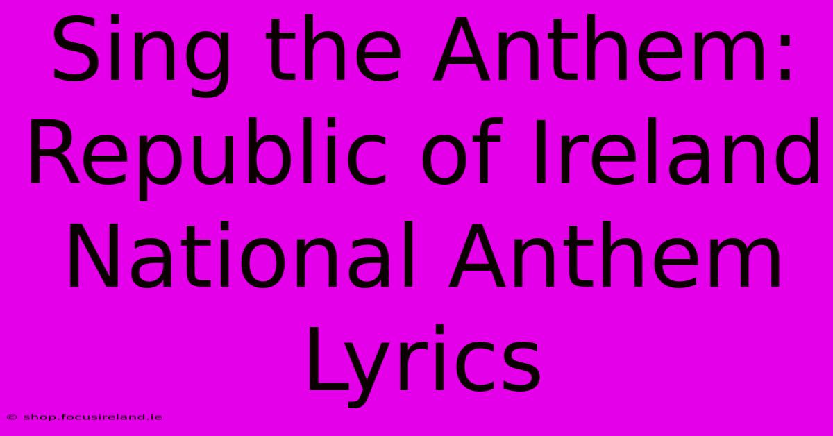 Sing The Anthem: Republic Of Ireland National Anthem Lyrics