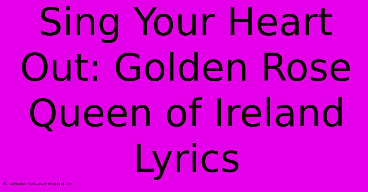 Sing Your Heart Out: Golden Rose Queen Of Ireland Lyrics