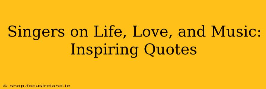 Singers on Life, Love, and Music: Inspiring Quotes