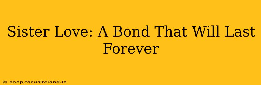 Sister Love: A Bond That Will Last Forever