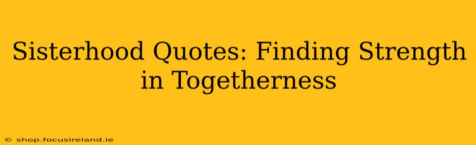 Sisterhood Quotes: Finding Strength in Togetherness