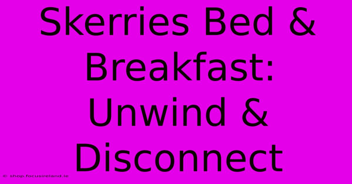 Skerries Bed & Breakfast: Unwind & Disconnect