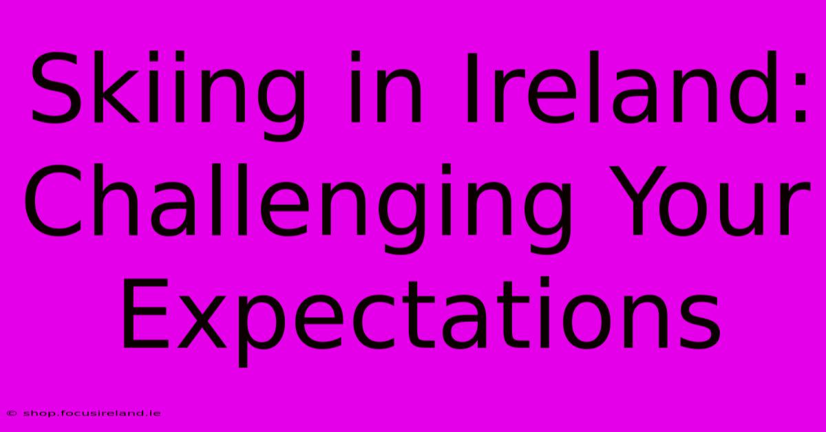 Skiing In Ireland: Challenging Your Expectations