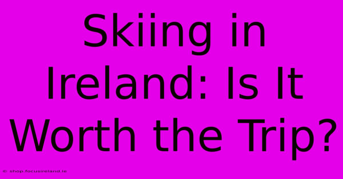 Skiing In Ireland: Is It Worth The Trip?