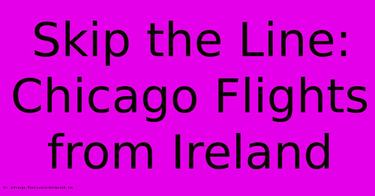 Skip The Line: Chicago Flights From Ireland