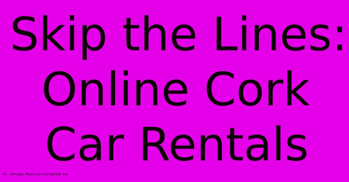 Skip The Lines: Online Cork Car Rentals