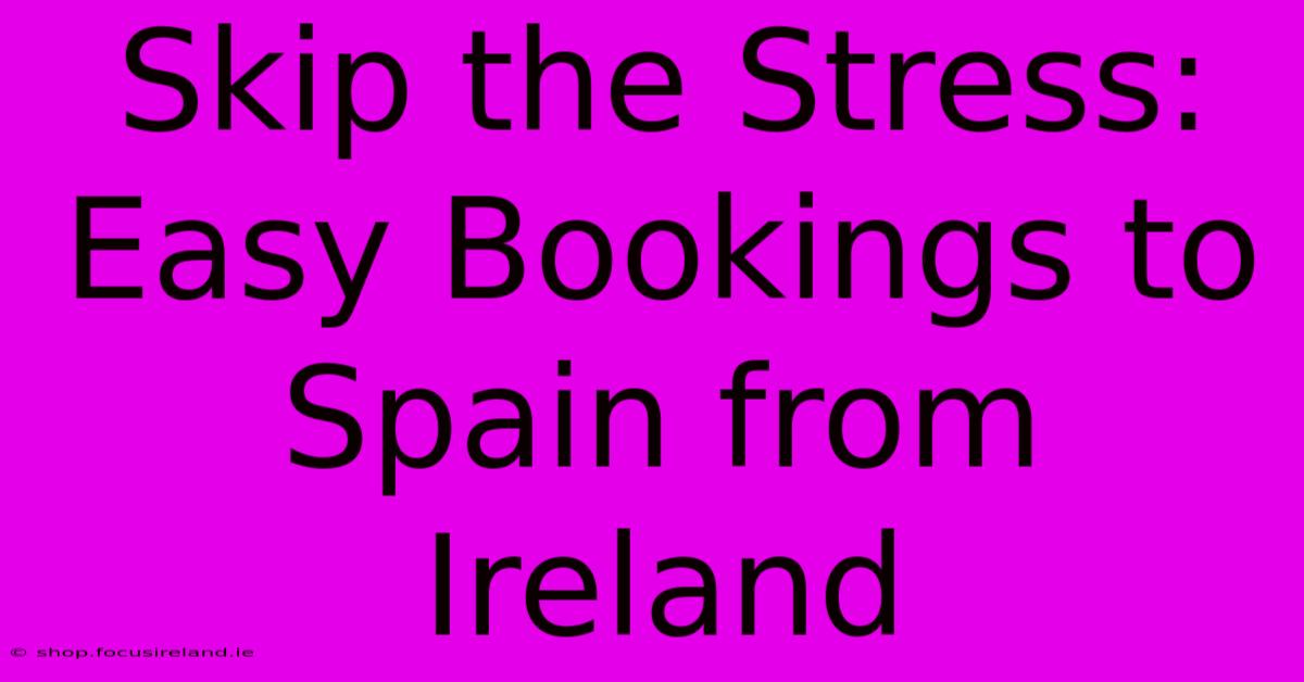 Skip The Stress: Easy Bookings To Spain From Ireland