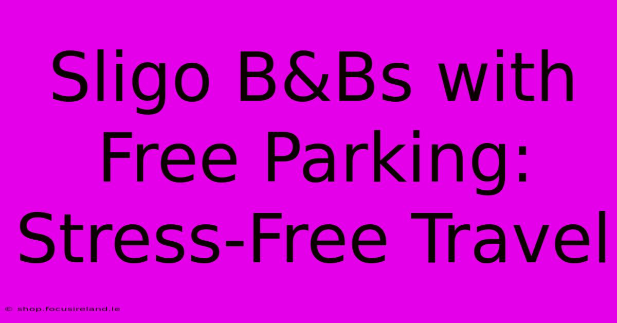 Sligo B&Bs With Free Parking: Stress-Free Travel