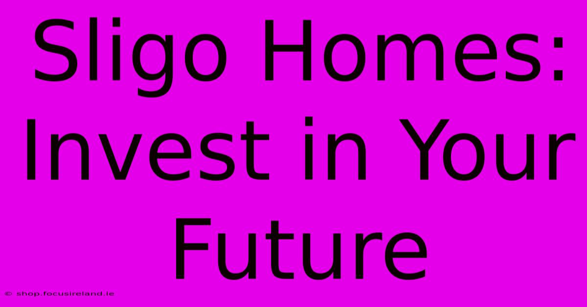 Sligo Homes: Invest In Your Future