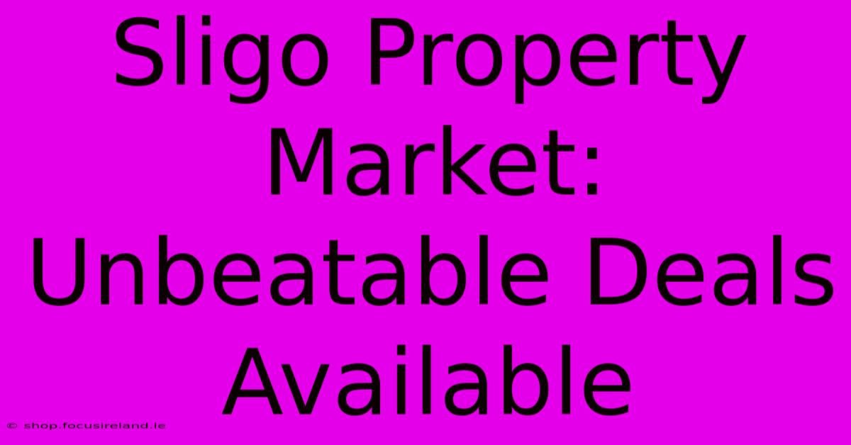 Sligo Property Market: Unbeatable Deals Available