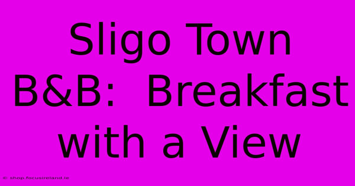 Sligo Town B&B:  Breakfast With A View