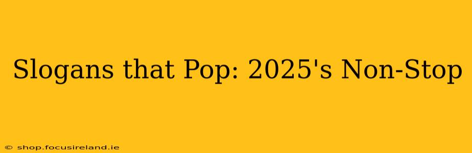 Slogans that Pop: 2025's Non-Stop