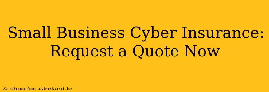 Small Business Cyber Insurance: Request a Quote Now