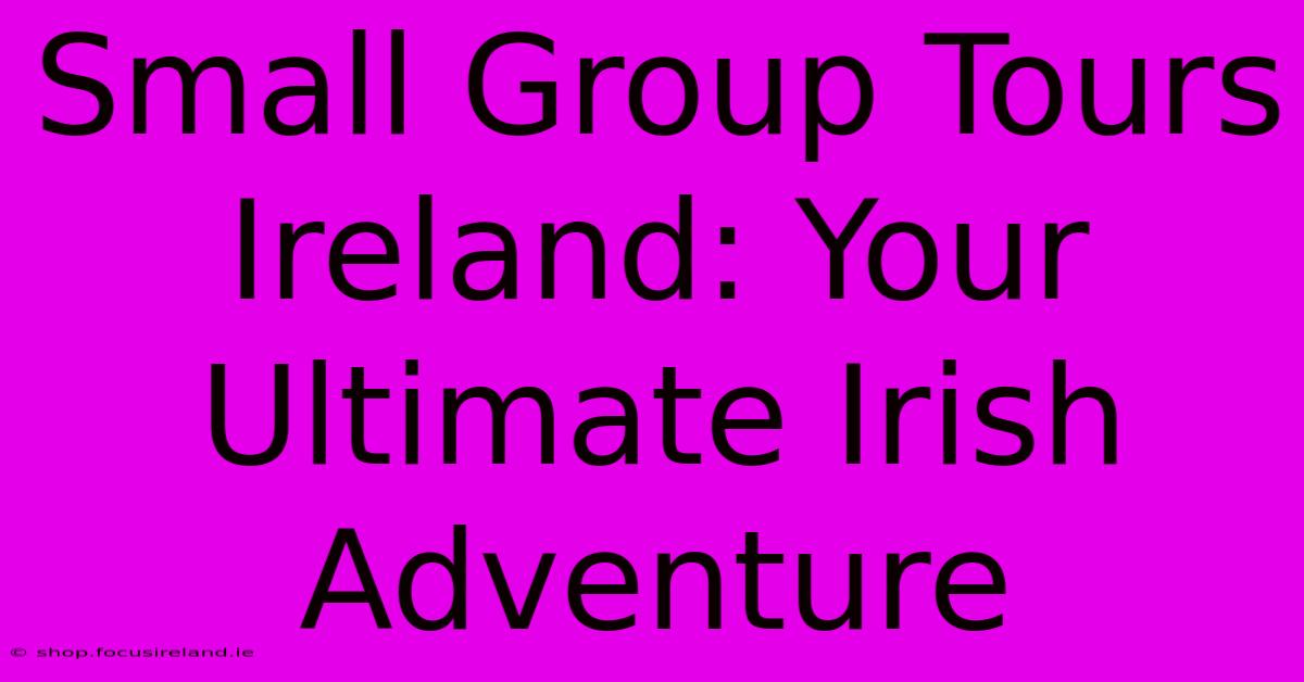 Small Group Tours Ireland: Your Ultimate Irish Adventure