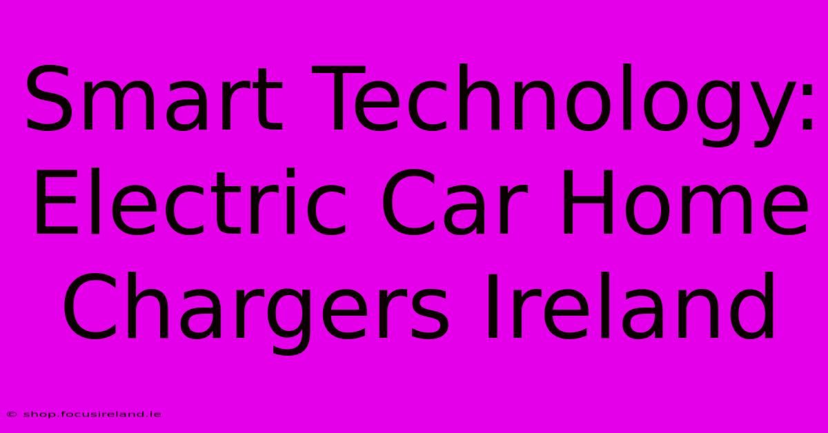 Smart Technology: Electric Car Home Chargers Ireland