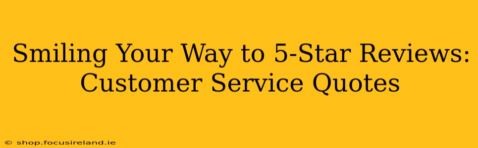 Smiling Your Way to 5-Star Reviews: Customer Service Quotes