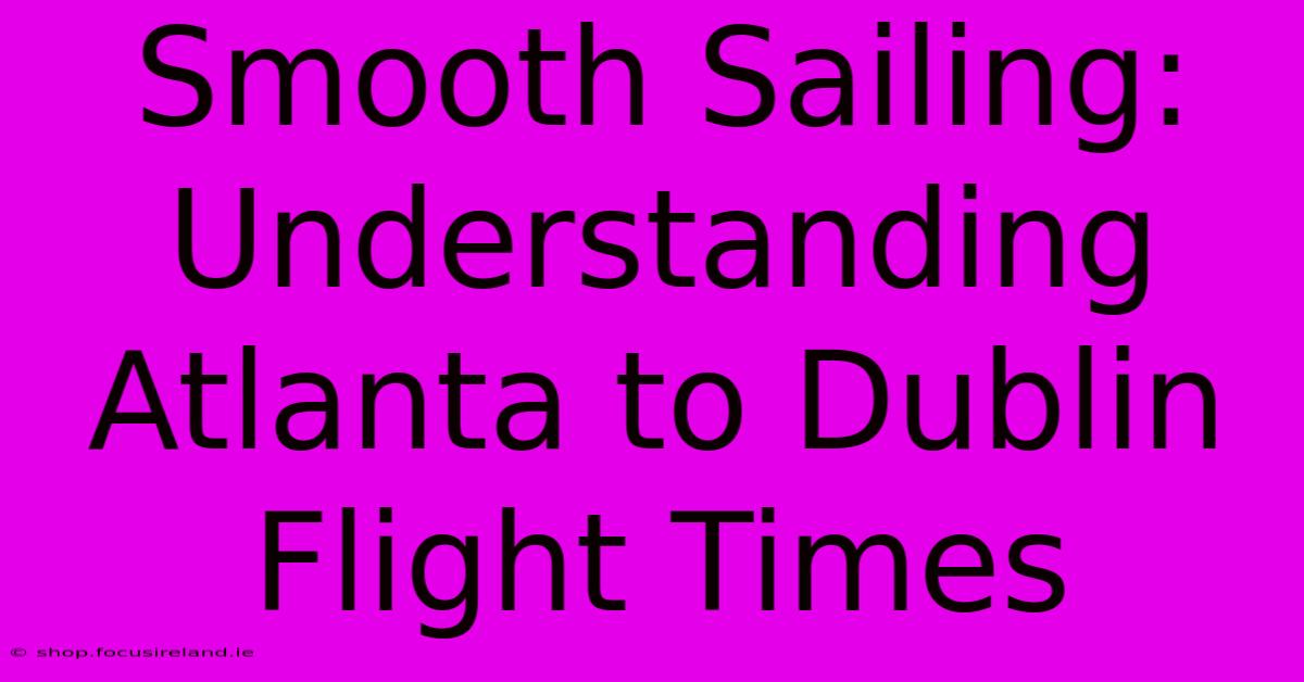 Smooth Sailing: Understanding Atlanta To Dublin Flight Times